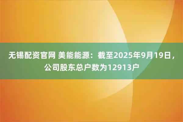 无锡配资官网 美能能源：截至2025年9月19日，公司股东总户数为12913户