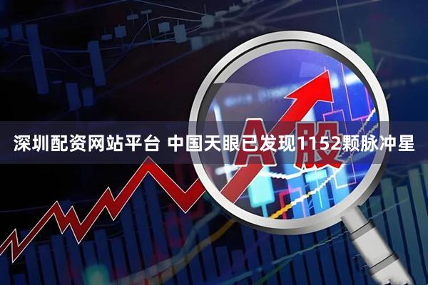 深圳配资网站平台 中国天眼已发现1152颗脉冲星