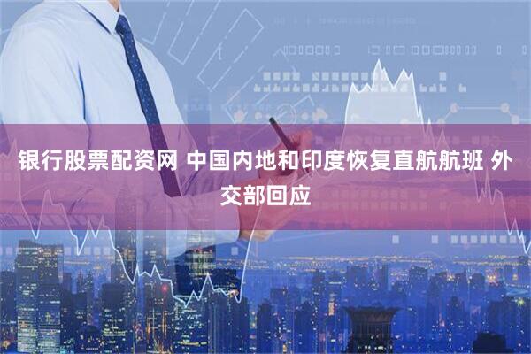 银行股票配资网 中国内地和印度恢复直航航班 外交部回应