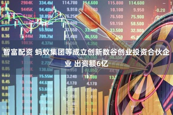 智富配资 蚂蚁集团等成立创新数谷创业投资合伙企业 出资额6亿