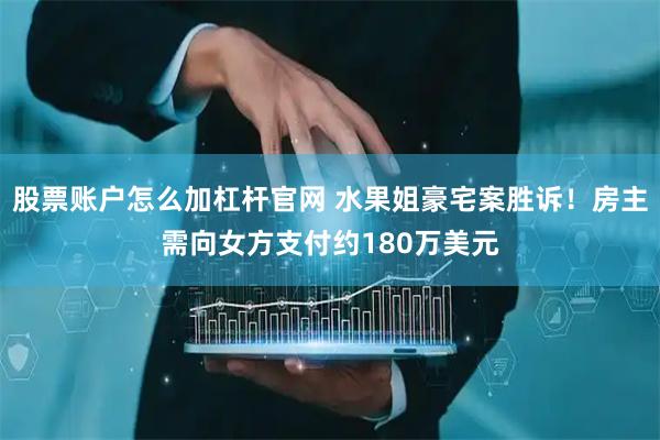 股票账户怎么加杠杆官网 水果姐豪宅案胜诉！房主需向女方支付约180万美元