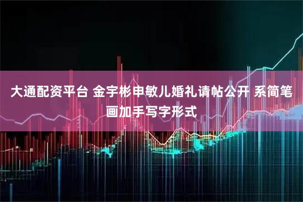 大通配资平台 金宇彬申敏儿婚礼请帖公开 系简笔画加手写字形式