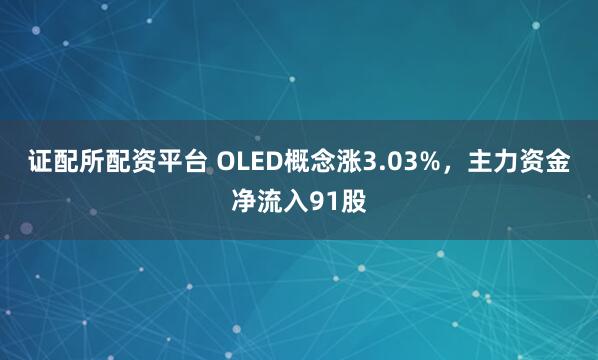 证配所配资平台 OLED概念涨3.03%，主力资金净流入91股