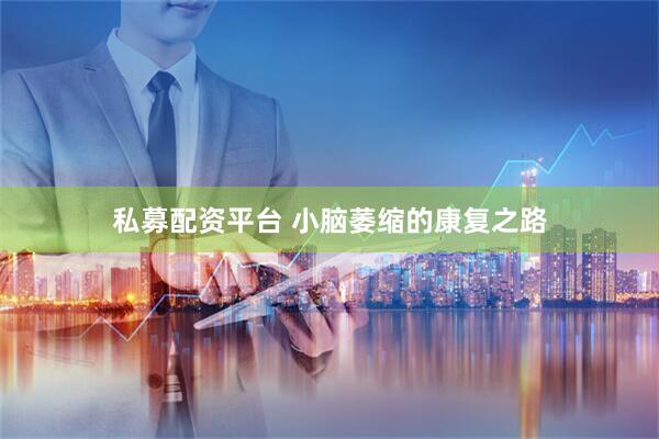 私募配资平台 小脑萎缩的康复之路