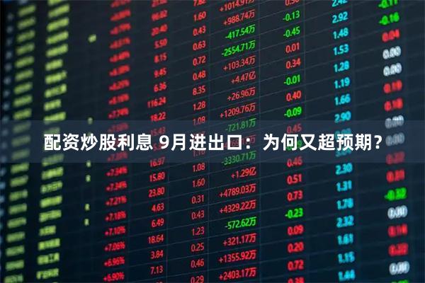 配资炒股利息 9月进出口：为何又超预期？