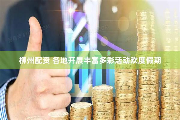柳州配资 各地开展丰富多彩活动欢度假期