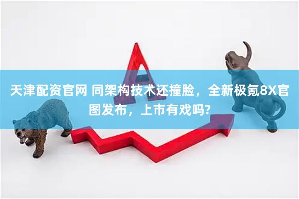 天津配资官网 同架构技术还撞脸，全新极氪8X官图发布，上市有戏吗?
