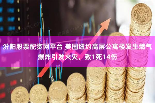 汾阳股票配资网平台 美国纽约高层公寓楼发生燃气爆炸引发火灾，致1死14伤