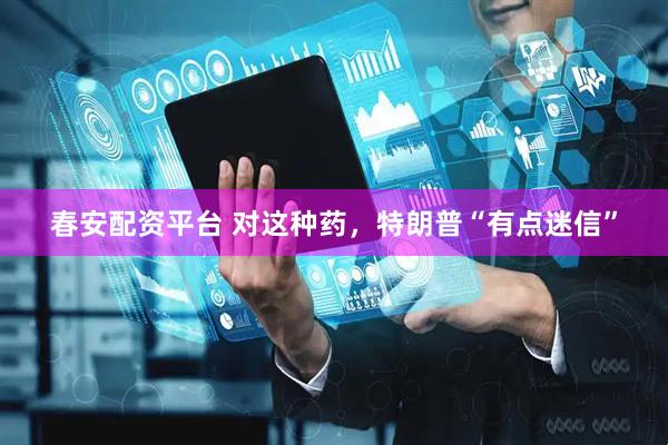 春安配资平台 对这种药，特朗普“有点迷信”