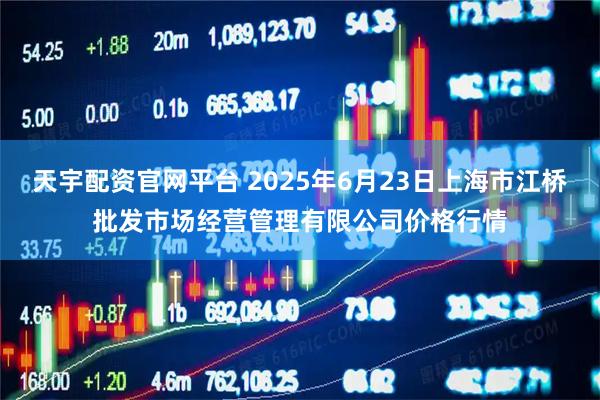 天宇配资官网平台 2025年6月23日上海市江桥批发市场经营管理有限公司价格行情