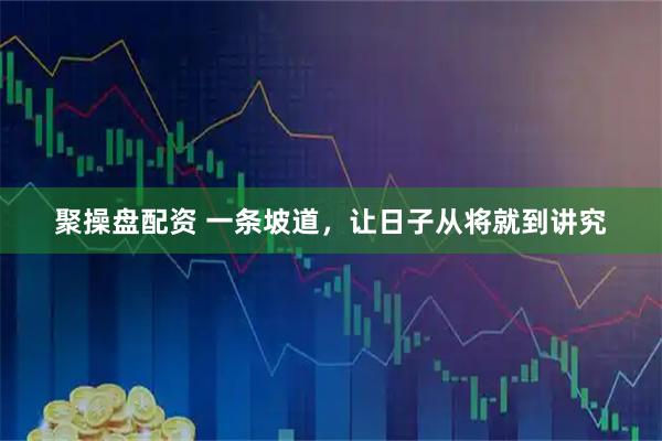 聚操盘配资 一条坡道，让日子从将就到讲究