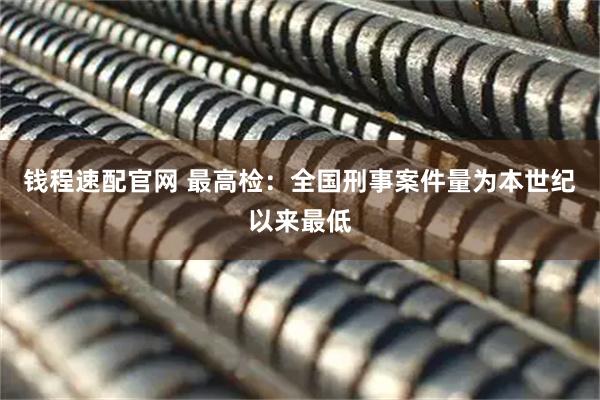 钱程速配官网 最高检：全国刑事案件量为本世纪以来最低