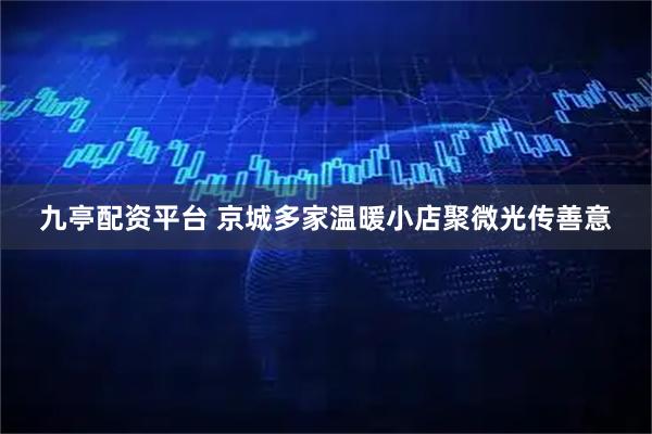 九亭配资平台 京城多家温暖小店聚微光传善意