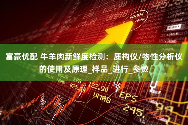 富豪优配 牛羊肉新鲜度检测：质构仪/物性分析仪的使用及原理_样品_进行_参数