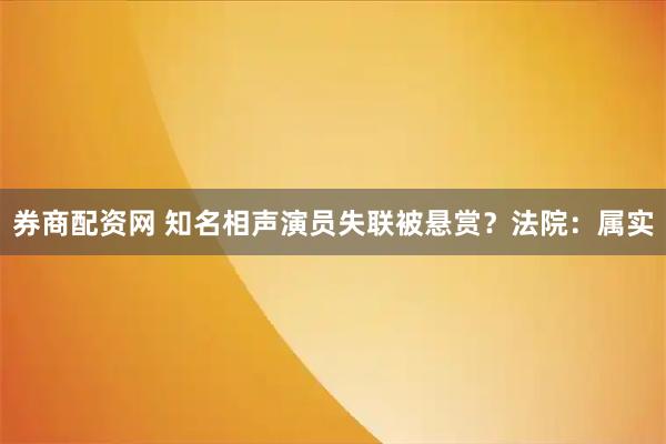券商配资网 知名相声演员失联被悬赏？法院：属实