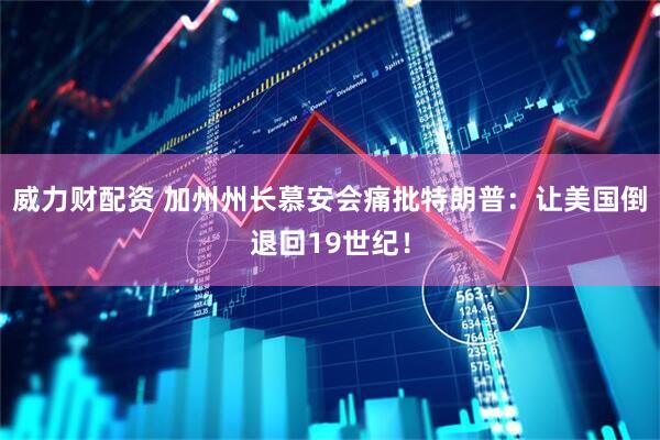 威力财配资 加州州长慕安会痛批特朗普：让美国倒退回19世纪！