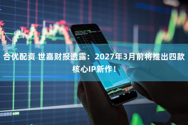 合优配资 世嘉财报透露：2027年3月前将推出四款核心IP新作！