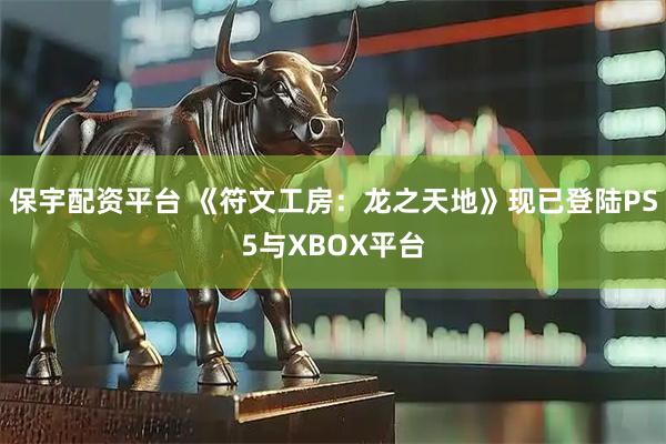 保宇配资平台 《符文工房：龙之天地》现已登陆PS5与XBOX平台