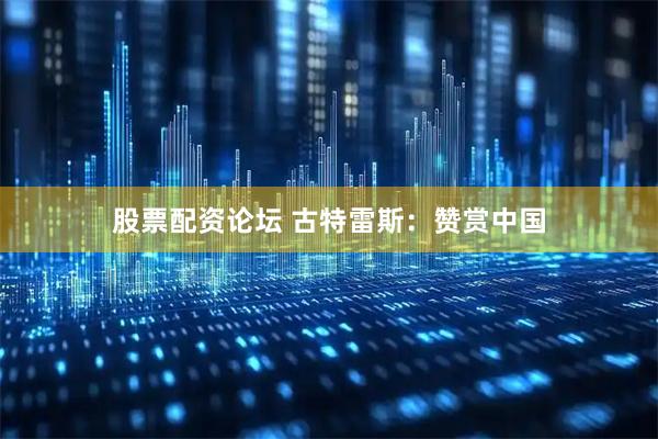 股票配资论坛 古特雷斯：赞赏中国