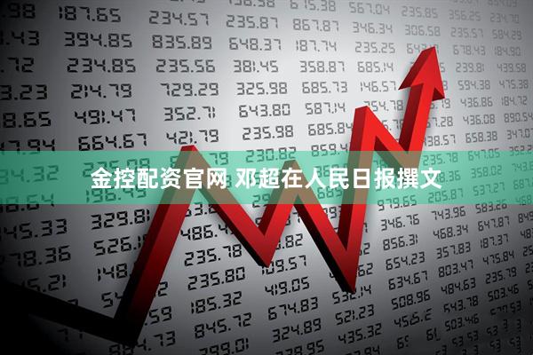 金控配资官网 邓超在人民日报撰文