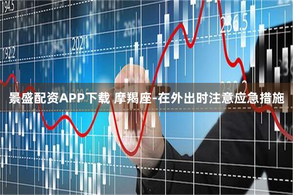 景盛配资APP下载 摩羯座-在外出时注意应急措施