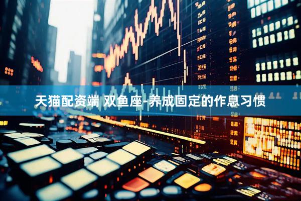 天猫配资端 双鱼座-养成固定的作息习惯
