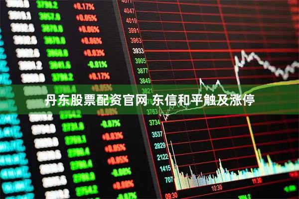 丹东股票配资官网 东信和平触及涨停