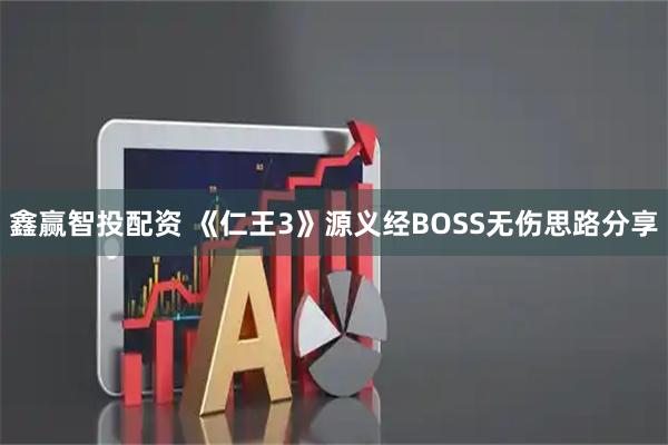 鑫赢智投配资 《仁王3》源义经BOSS无伤思路分享